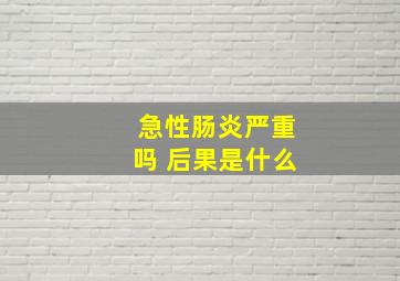 急性肠炎严重吗 后果是什么